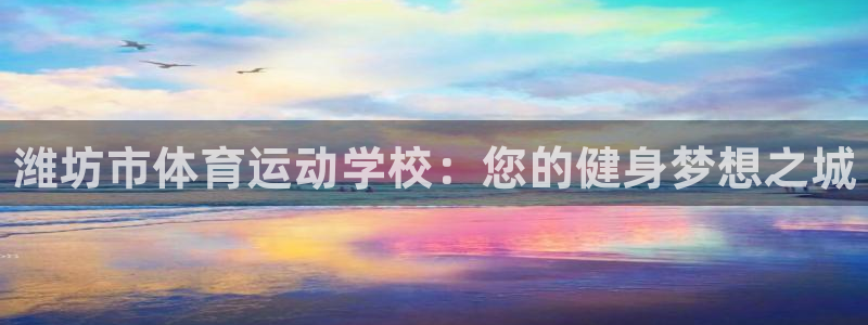 注册凯发官方正版app：潍坊市体育运动学校：您的健身