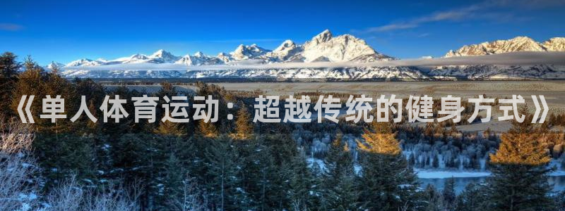 凯发官网下载平台注册要钱吗安全吗：《单人体育运动：超
