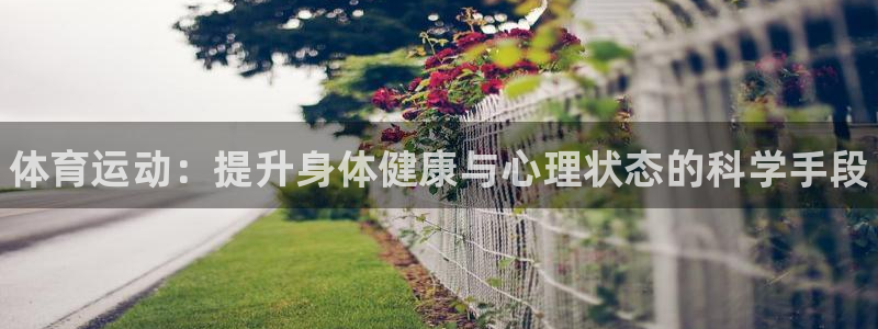 凯发官方正版app集团：体育运动：提升身体健康与心理