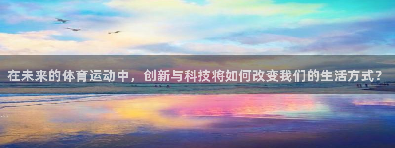 凯发官方集团官网：在未来的体育运动中，创新与科技将如何改变我