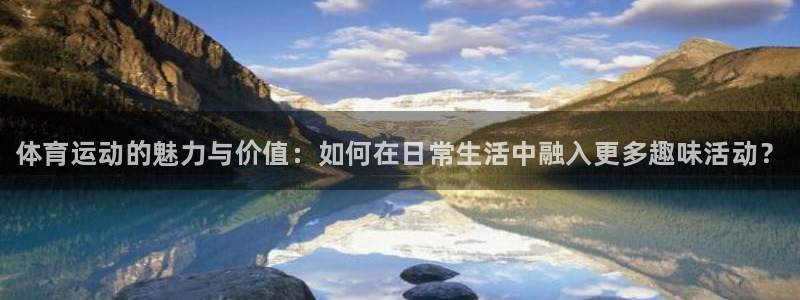 凯发官网下载平台注册要钱吗：体育运动的魅力与价值：如