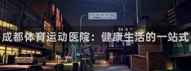 凯发官网下载平台是正规平台吗安全吗：成都体育运动医院：健康生