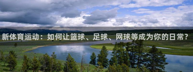 凯发官网下载招商电话是多少啊：新体育运动：如何让篮球、足球、