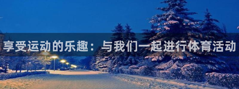 凯发官网下载软件：享受运动的乐趣：与我们一起进行体育活动