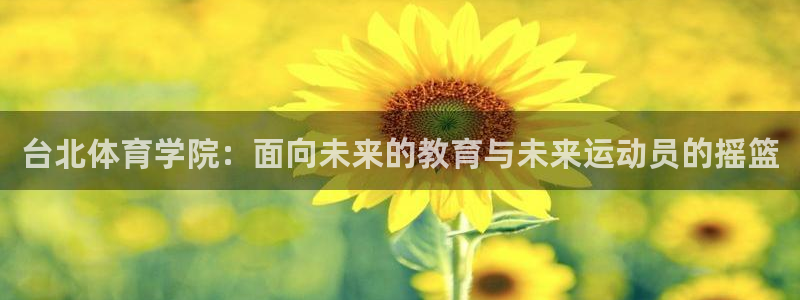 凯发官网下载联系电话：台北体育学院：面向未来的教育与未来运动