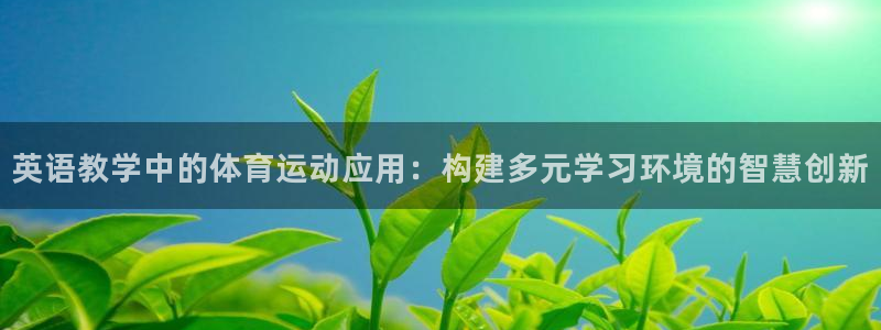 凯发官网下载平台注册要钱吗：英语教学中的体育运动应用