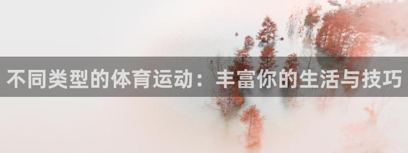 凯发官网下载平台注册要钱吗：不同类型的体育运动：丰富你的生活
