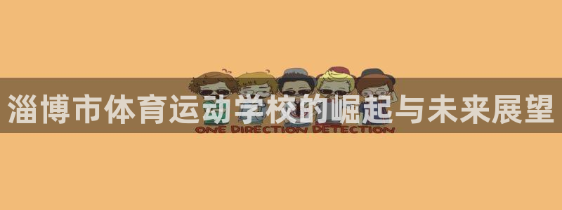凯发官网下载联系电话：淄博市体育运动学校的崛起与未来