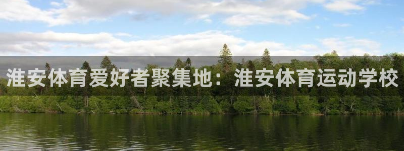 凯发官方正版app集团简介：淮安体育爱好者聚集地：淮安体育运