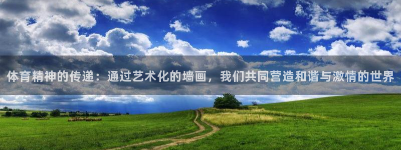 凯发官方正版app娱乐：体育精神的传递：通过艺术化的墙画，我